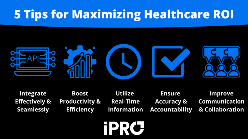 5 tips for maximizing healthcare ROI are: integrate effectively & seamlessly, boost productivity & efficiency, utilize real-time information, ensure accuracy & accountability, and improve communication & collaboration