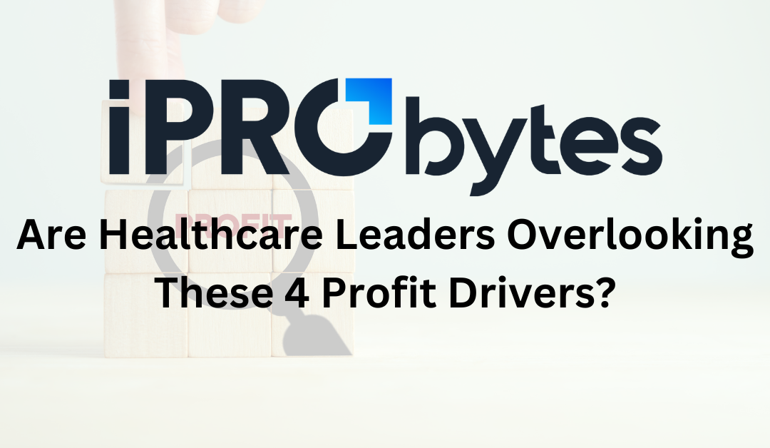 iPro Byte – Are Healthcare Leaders Overlooking These 4 Profit Drivers?