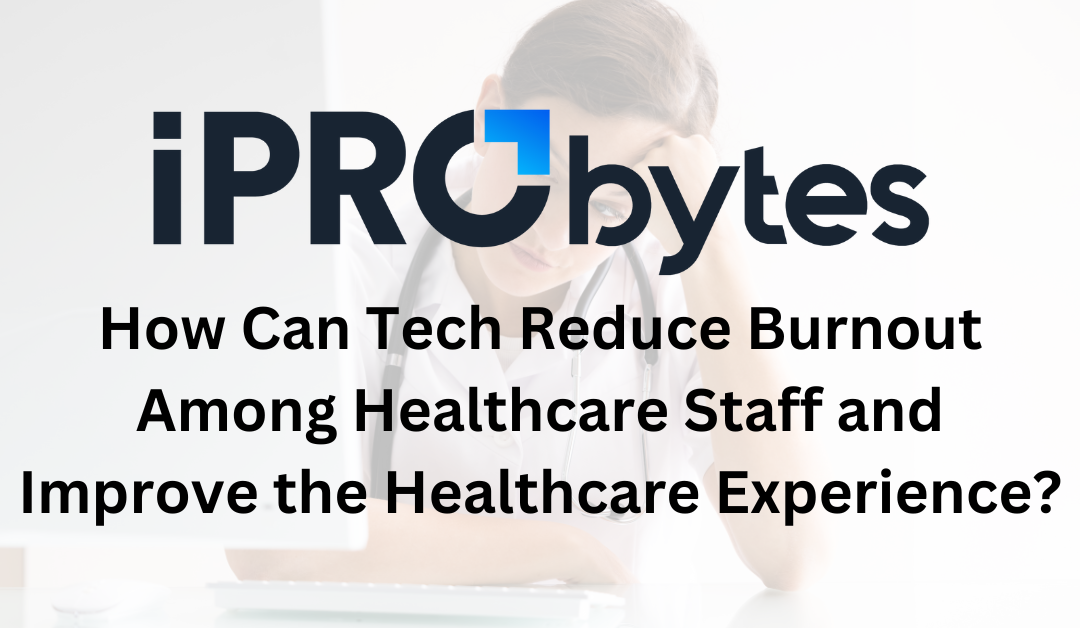 iPro Byte – How Can Tech Reduce Burnout Among Healthcare Staff and Improve the Healthcare Experience?